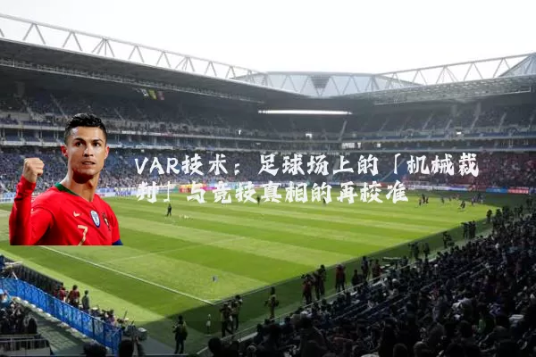 VAR技术:足球场上的「机械裁判」与竞技真相的再校准