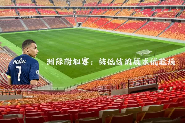 洲际附加赛：被低估的战术试验场