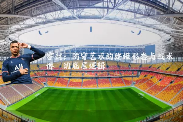 零封：防守艺术的终极形态与战术博弈的底层逻辑