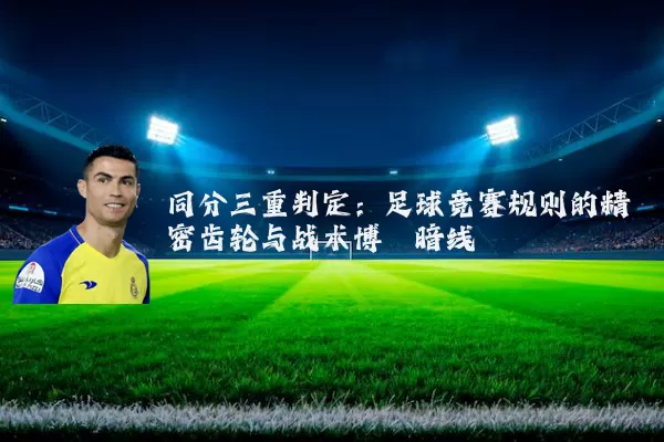 同分三重判定：足球竞赛规则的精密齿轮与战术博弈暗线