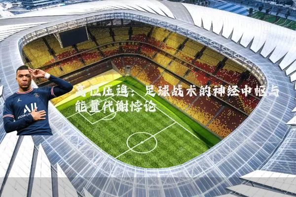 高位压迫:足球战术的神经中枢与能量代谢悖论